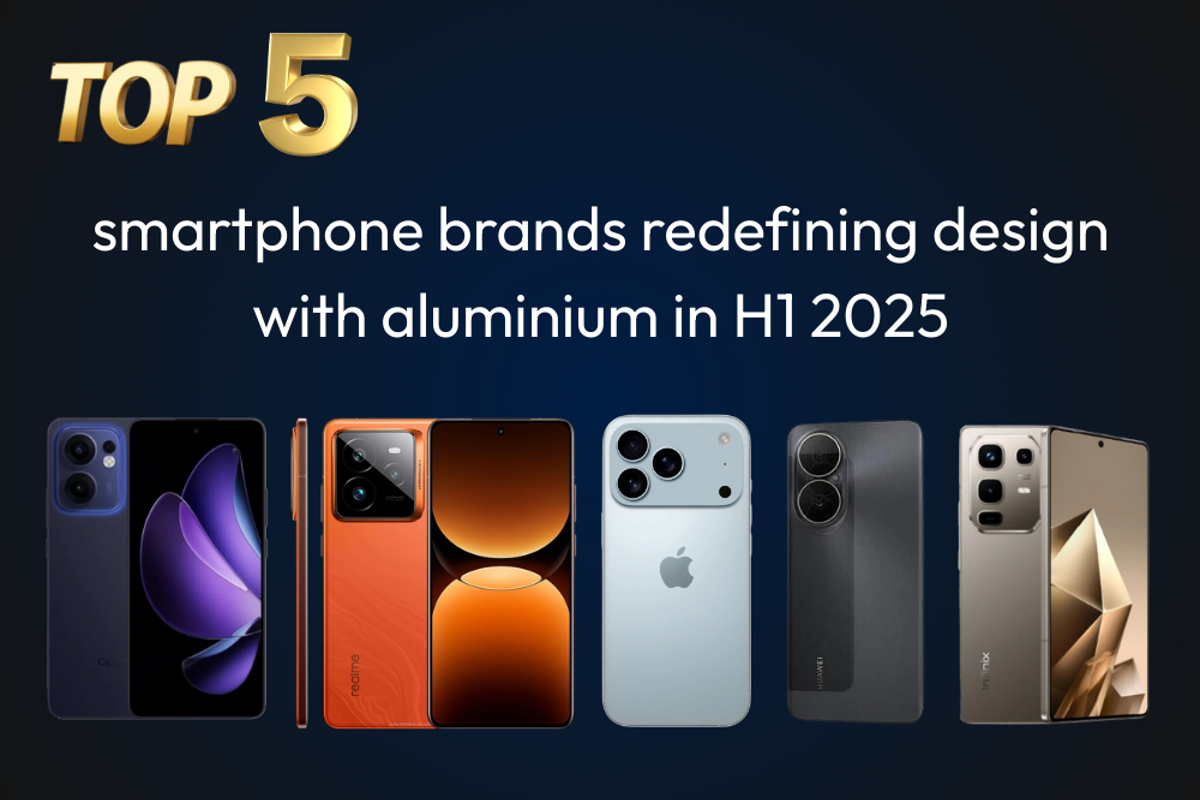 From Nothing to iPhone – Top 5 smartphone brands using aluminium in H1 2025
