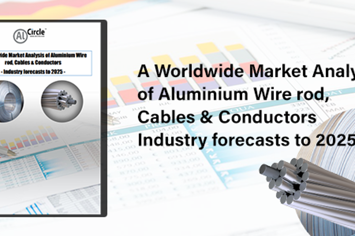 Launched! New AlCircle Sector Focus Report “A Worldwide Market Analysis of Aluminium Wire rod, Cables & Conductors - Industry forecasts to 2025”